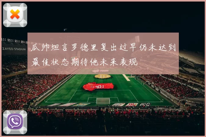 瓜帅坦言罗德里复出过早仍未达到最佳状态期待他未来表现