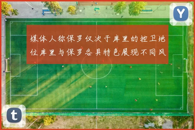 媒体人称保罗仅次于库里的控卫地位库里与保罗各具特色展现不同风格