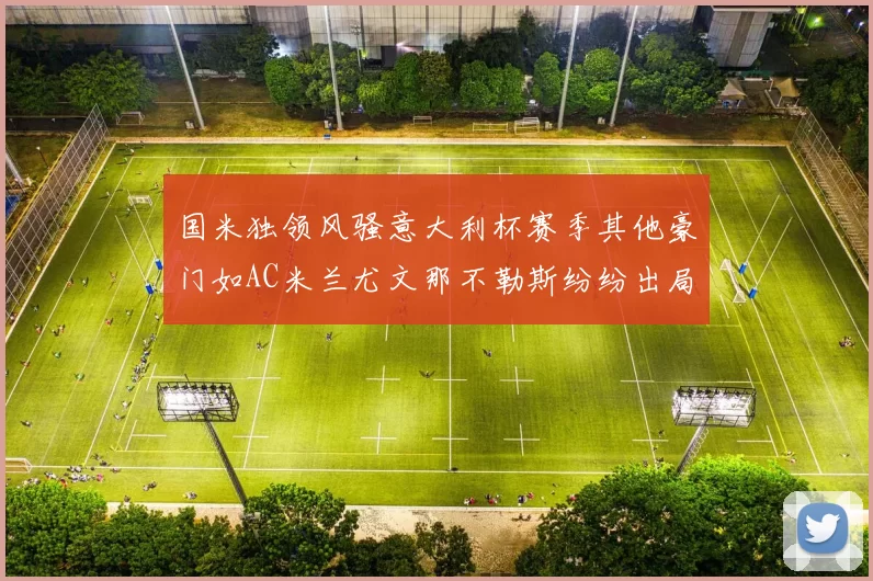 国米独领风骚意大利杯赛季其他豪门如AC米兰尤文那不勒斯纷纷出局